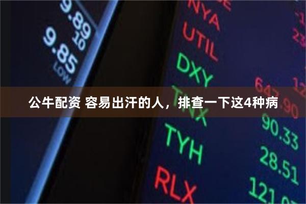 公牛配资 容易出汗的人，排查一下这4种病