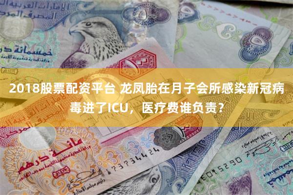 2018股票配资平台 龙凤胎在月子会所感染新冠病毒进了ICU，医疗费谁负责？
