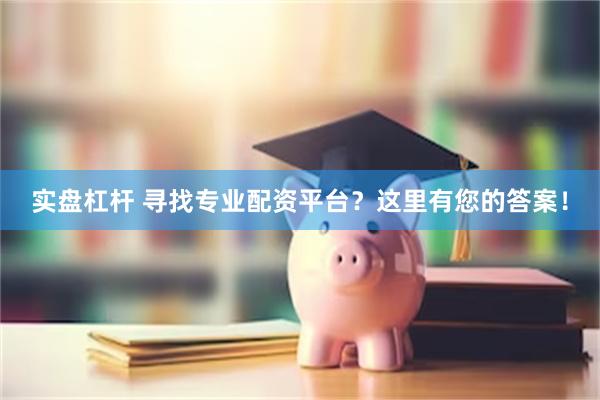 实盘杠杆 寻找专业配资平台？这里有您的答案！