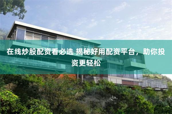 在线炒股配资看必选 揭秘好用配资平台，助你投资更轻松