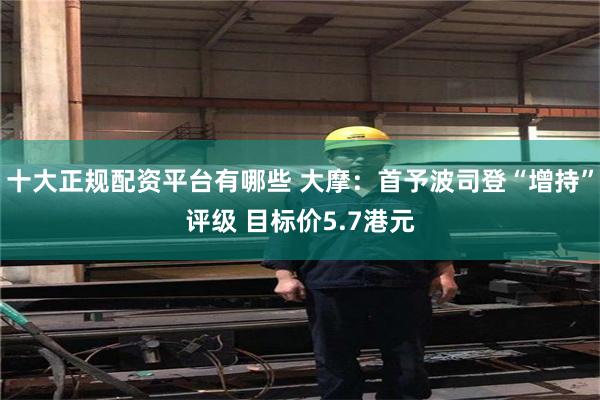 十大正规配资平台有哪些 大摩：首予波司登“增持”评级 目标价5.7港元