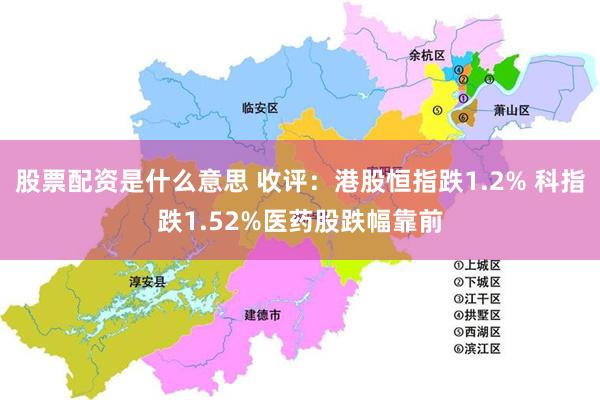 股票配资是什么意思 收评：港股恒指跌1.2% 科指跌1.52%医药股跌幅靠前