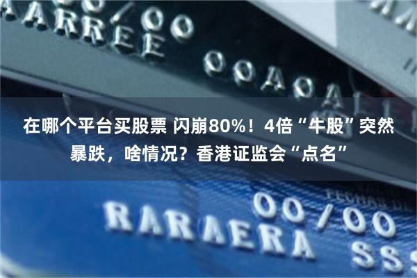 在哪个平台买股票 闪崩80%！4倍“牛股”突然暴跌，啥情况？香港证监会“点名”