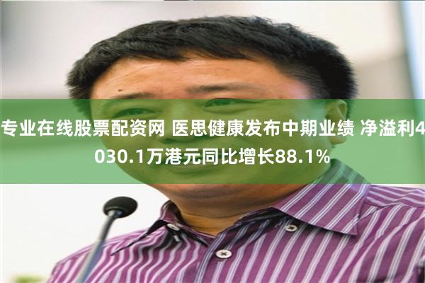 专业在线股票配资网 医思健康发布中期业绩 净溢利4030.1万港元同比增长88.1%