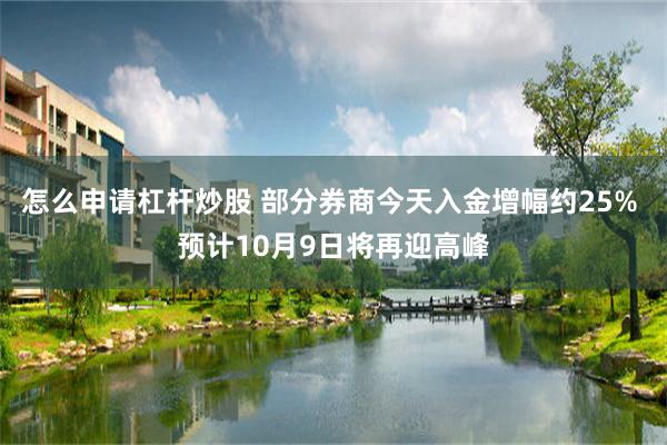 怎么申请杠杆炒股 部分券商今天入金增幅约25% 预计10月9日将再迎高峰