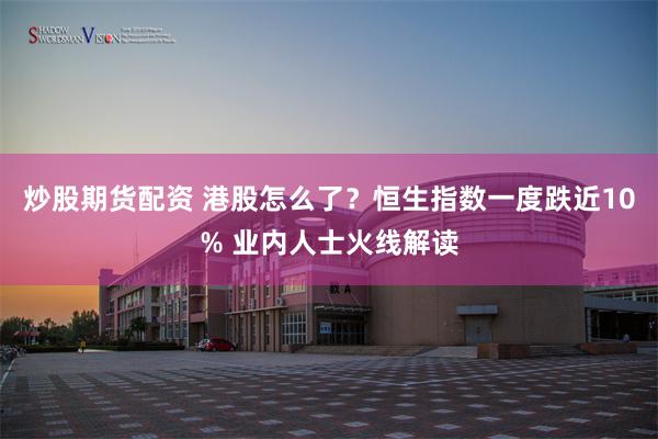 炒股期货配资 港股怎么了？恒生指数一度跌近10% 业内人士火线解读