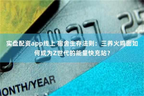 实盘配资app线上 宿舍生存法则：三养火鸡面如何成为Z世代的能量快充站？