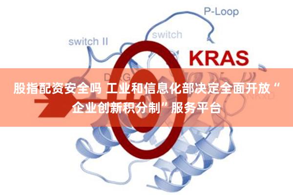股指配资安全吗 工业和信息化部决定全面开放“企业创新积分制”服务平台