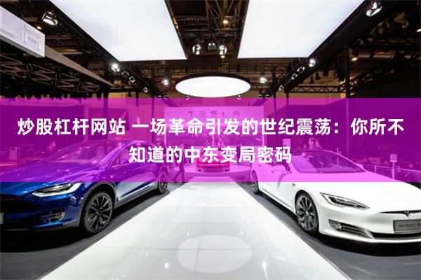炒股杠杆网站 一场革命引发的世纪震荡：你所不知道的中东变局密码