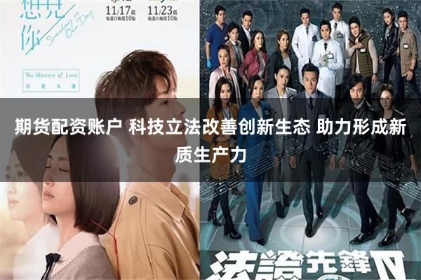 期货配资账户 科技立法改善创新生态 助力形成新质生产力