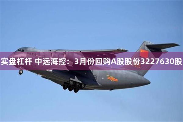 实盘杠杆 中远海控：3月份回购A股股份3227630股