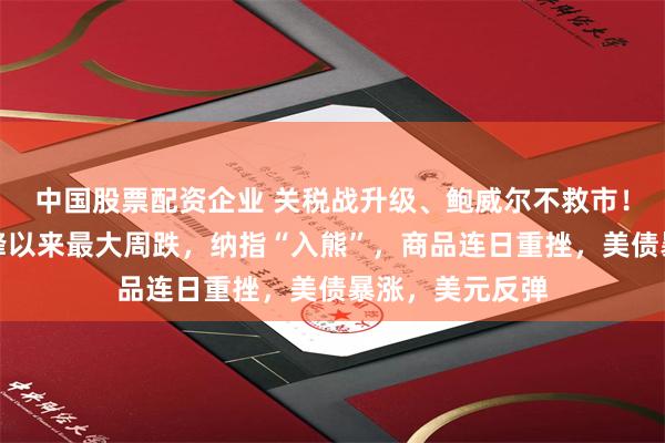 中国股票配资企业 关税战升级、鲍威尔不救市！美股创疫情高峰以来最大周跌，纳指“入熊”，商品连日重挫，美债暴涨，美元反弹