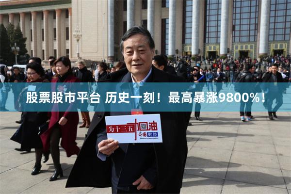 股票股市平台 历史一刻！最高暴涨9800%！
