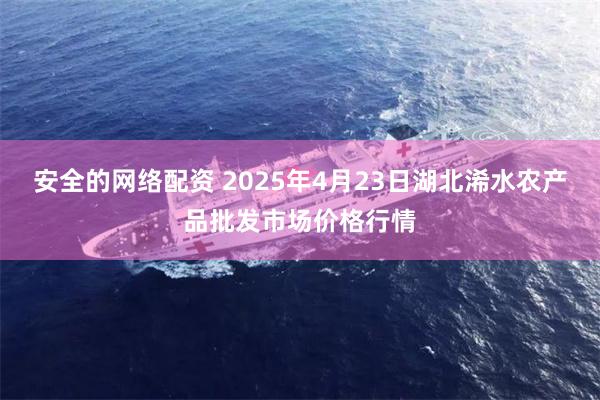 安全的网络配资 2025年4月23日湖北浠水农产品批发市场价格行情