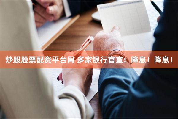 炒股股票配资平台网 多家银行官宣：降息！降息！