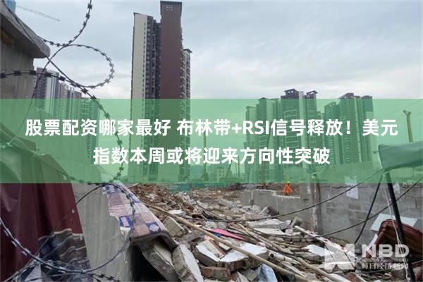 股票配资哪家最好 布林带+RSI信号释放！美元指数本周或将迎来方向性突破