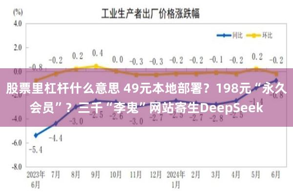 股票里杠杆什么意思 49元本地部署？198元“永久会员”？三千“李鬼”网站寄生DeepSeek