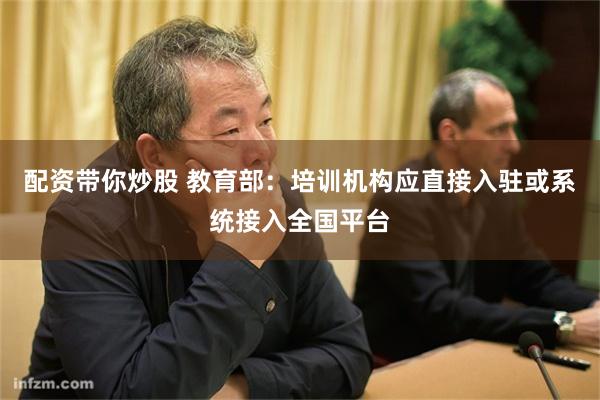 配资带你炒股 教育部：培训机构应直接入驻或系统接入全国平台