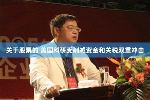 关于股票的 美国科研受削减资金和关税双重冲击