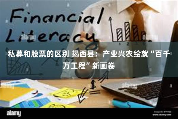 私募和股票的区别 揭西县：产业兴农绘就“百千万工程”新画卷