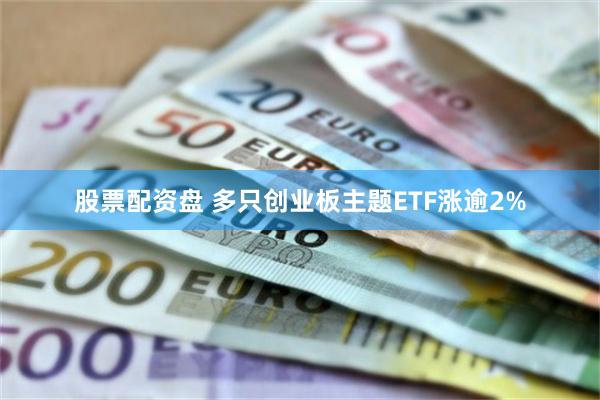 股票配资盘 多只创业板主题ETF涨逾2%
