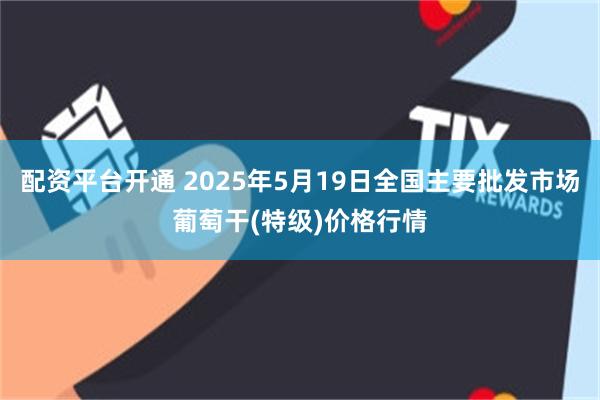 配资平台开通 2025年5月19日全国主要批发市场葡萄干(特级)价格行情