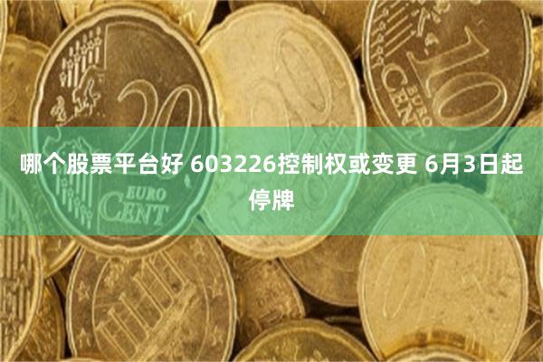哪个股票平台好 603226控制权或变更 6月3日起停牌