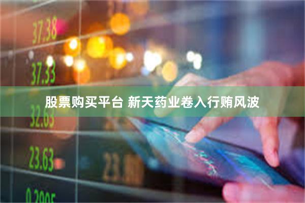 股票购买平台 新天药业卷入行贿风波
