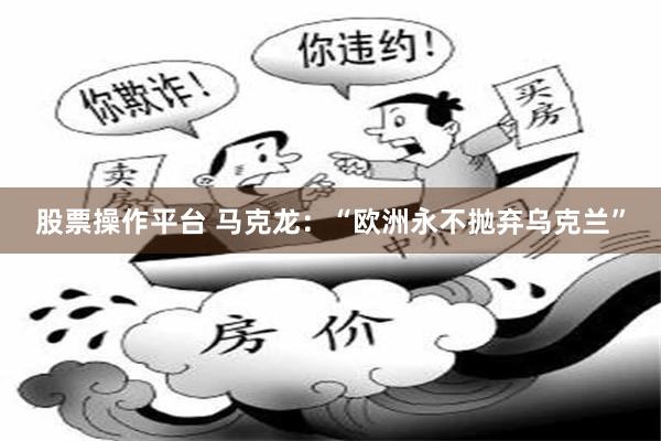 股票操作平台 马克龙：“欧洲永不抛弃乌克兰”