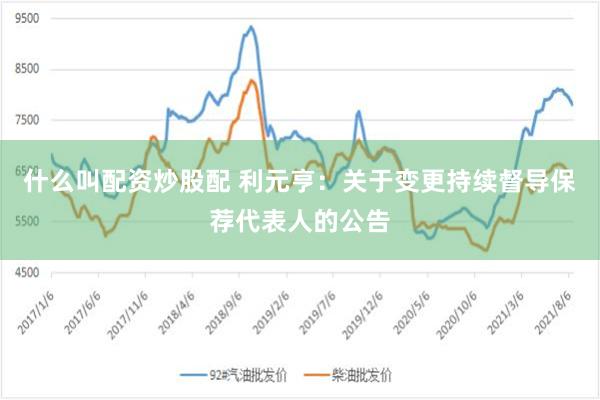 什么叫配资炒股配 利元亨：关于变更持续督导保荐代表人的公告