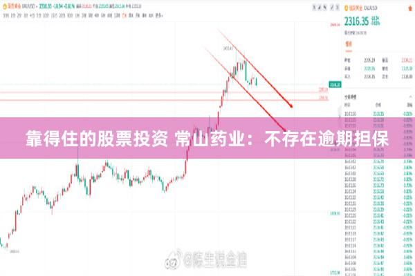 靠得住的股票投资 常山药业：不存在逾期担保