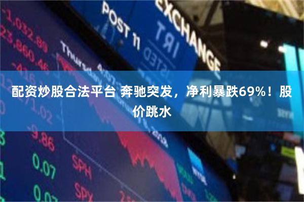 配资炒股合法平台 奔驰突发，净利暴跌69%！股价跳水