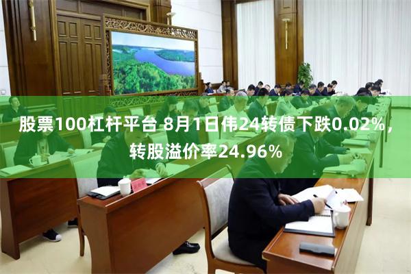 股票100杠杆平台 8月1日伟24转债下跌0.02%，转股溢价率24.96%