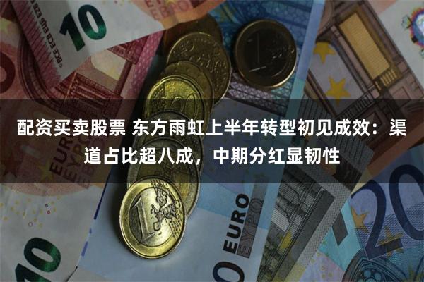配资买卖股票 东方雨虹上半年转型初见成效：渠道占比超八成，中期分红显韧性