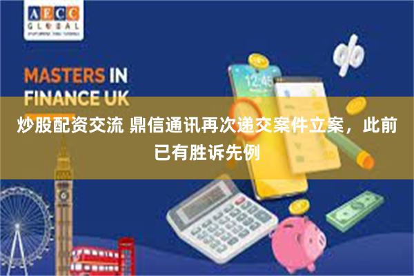 炒股配资交流 鼎信通讯再次递交案件立案，此前已有胜诉先例