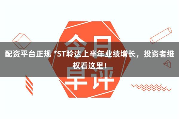 配资平台正规 *ST聆达上半年业绩增长，投资者维权看这里！