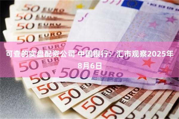 可查的实盘配资公司 中国银行：汇市观察2025年8月6日