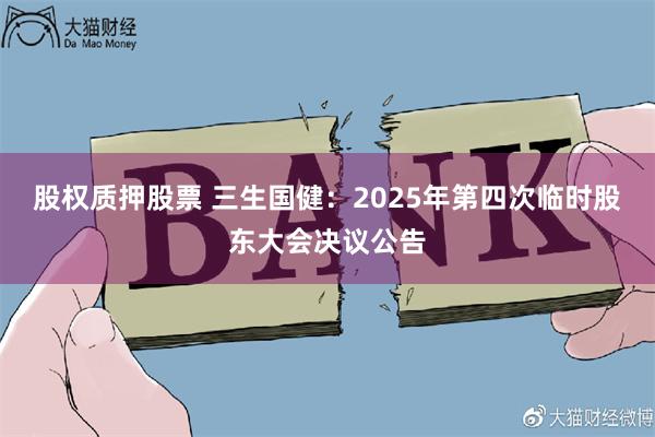 股权质押股票 三生国健：2025年第四次临时股东大会决议公告