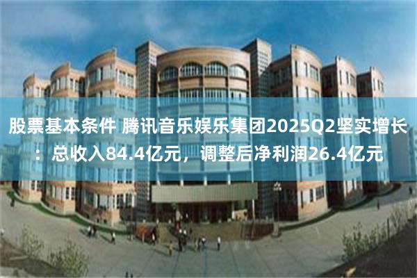 股票基本条件 腾讯音乐娱乐集团2025Q2坚实增长：总收入84.4亿元，调整后净利润26.4亿元