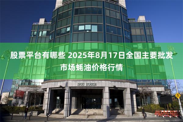 股票平台有哪些 2025年8月17日全国主要批发市场蚝油价格行情