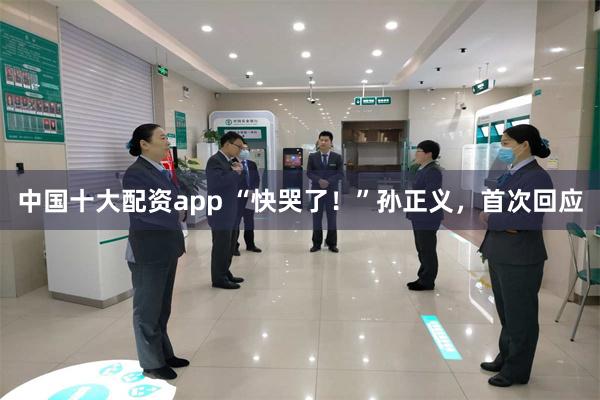 中国十大配资app “快哭了!”孙正义,首次回应